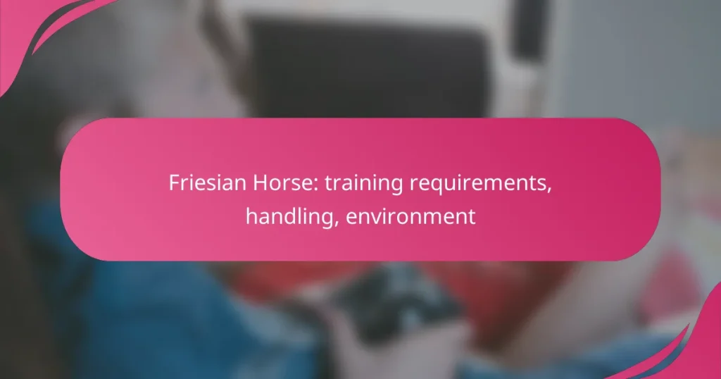Friesian Horse: training requirements, handling, environment