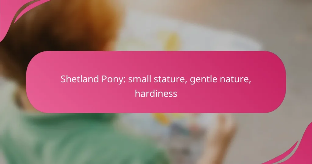 Shetland Pony: small stature, gentle nature, hardiness