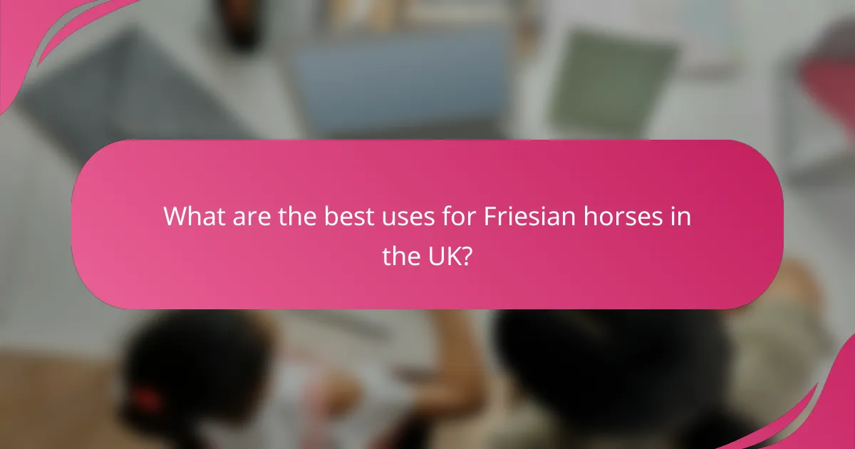 What are the best uses for Friesian horses in the UK?